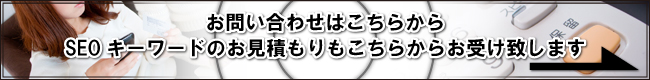 お問い合わせはこちらから SEOキーワードのお見積もりもこちらからお受け致します